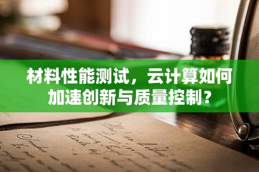 材料性能测试，云计算如何加速创新与质量控制？