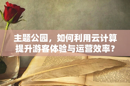 主题公园，如何利用云计算提升游客体验与运营效率？