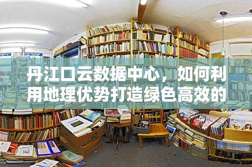 丹江口云数据中心，如何利用地理优势打造绿色高效的数据处理平台？