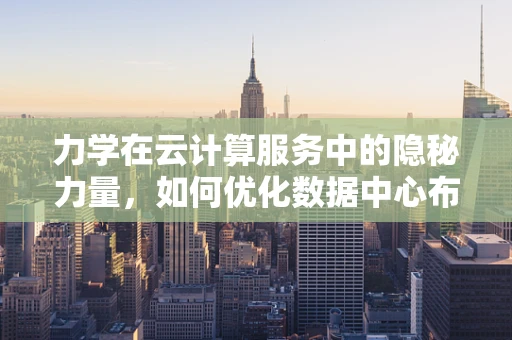 力学在云计算服务中的隐秘力量，如何优化数据中心布局？