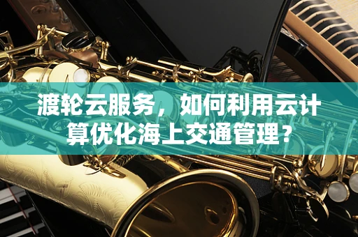 渡轮云服务，如何利用云计算优化海上交通管理？