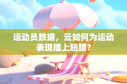运动员数据，云如何为运动表现插上翅膀？