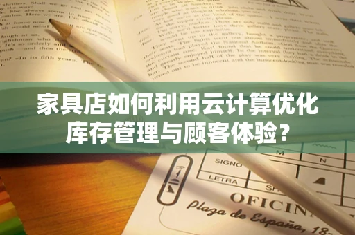 家具店如何利用云计算优化库存管理与顾客体验？