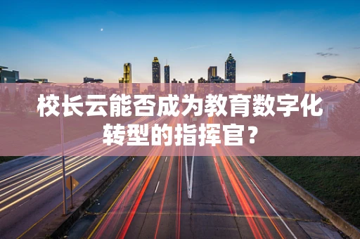 校长云能否成为教育数字化转型的指挥官？