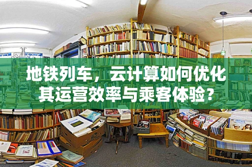 地铁列车，云计算如何优化其运营效率与乘客体验？