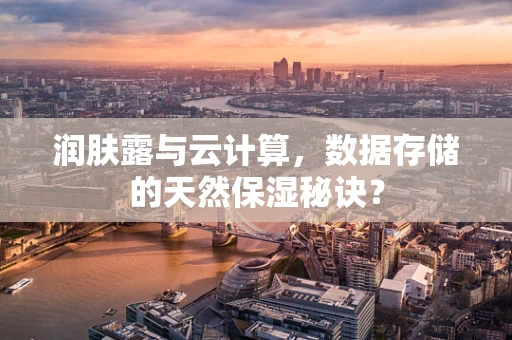润肤露与云计算，数据存储的天然保湿秘诀？