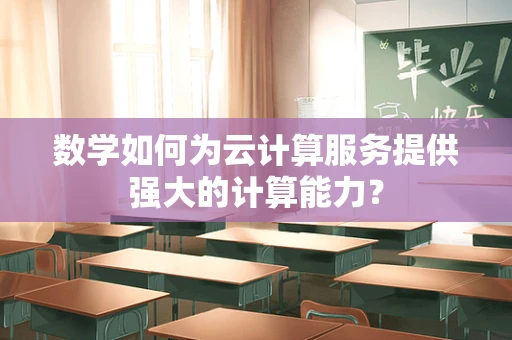 数学如何为云计算服务提供强大的计算能力？