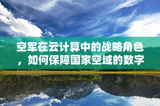 空军在云计算中的战略角色，如何保障国家空域的数字安全？