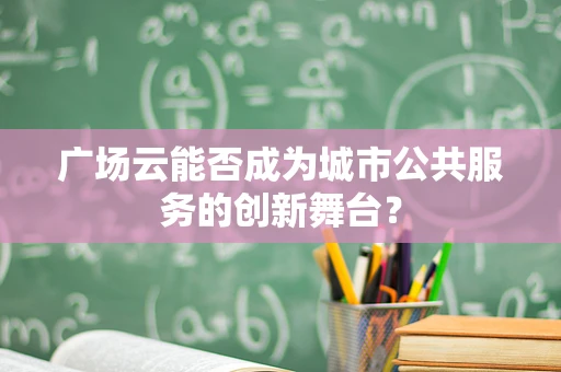 广场云能否成为城市公共服务的创新舞台？