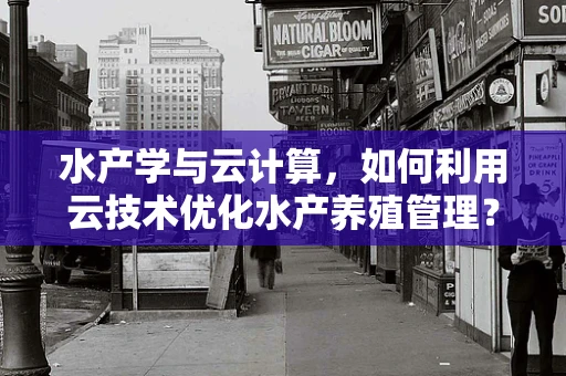 水产学与云计算，如何利用云技术优化水产养殖管理？