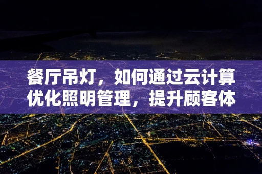 餐厅吊灯，如何通过云计算优化照明管理，提升顾客体验？