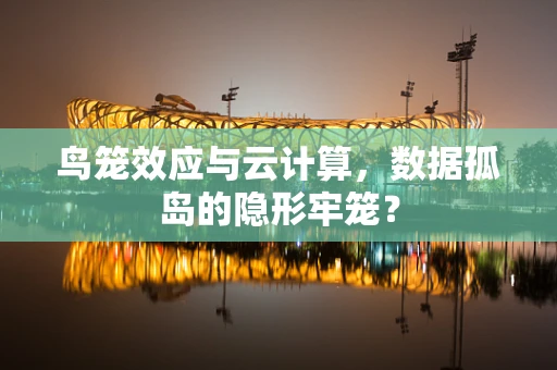 鸟笼效应与云计算，数据孤岛的隐形牢笼？