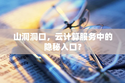 山洞洞口，云计算服务中的隐秘入口？
