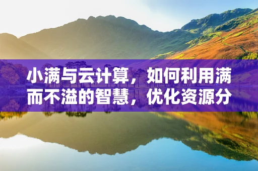 小满与云计算，如何利用满而不溢的智慧，优化资源分配？
