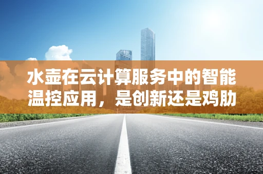 水壶在云计算服务中的智能温控应用，是创新还是鸡肋？
