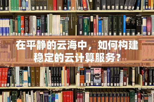 在平静的云海中，如何构建稳定的云计算服务？