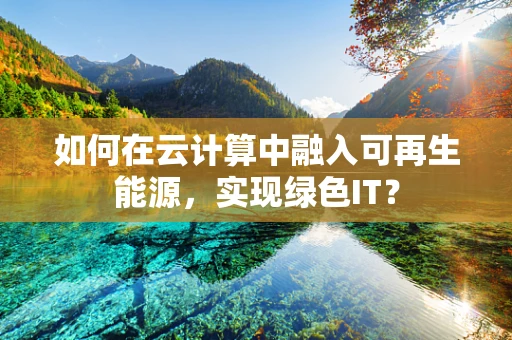 如何在云计算中融入可再生能源，实现绿色IT？
