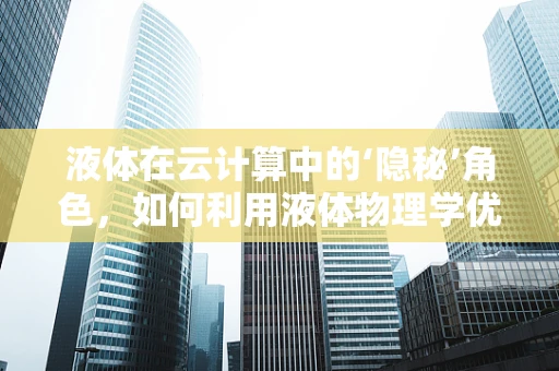 液体在云计算中的‘隐秘’角色，如何利用液体物理学优化数据中心冷却？