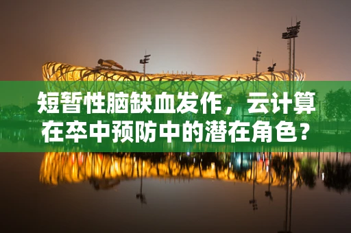 短暂性脑缺血发作，云计算在卒中预防中的潜在角色？