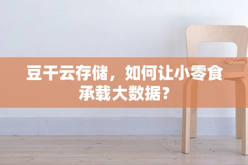 豆干云存储，如何让小零食承载大数据？