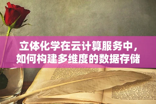 立体化学在云计算服务中，如何构建多维度的数据存储与处理？
