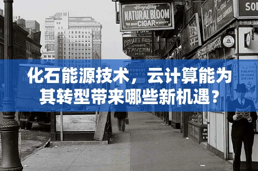 化石能源技术，云计算能为其转型带来哪些新机遇？