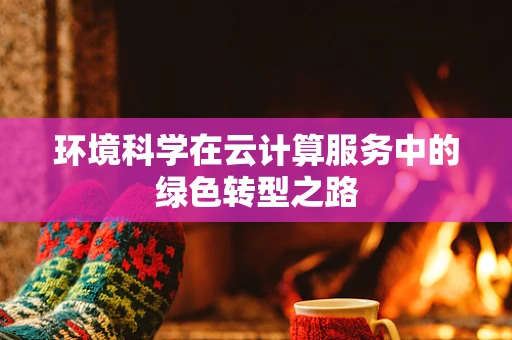 环境科学在云计算服务中的绿色转型之路