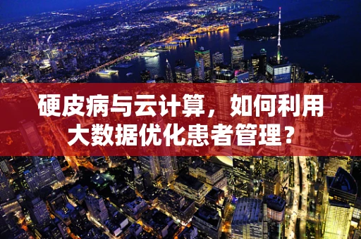 硬皮病与云计算，如何利用大数据优化患者管理？