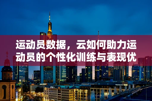运动员数据，云如何助力运动员的个性化训练与表现优化？