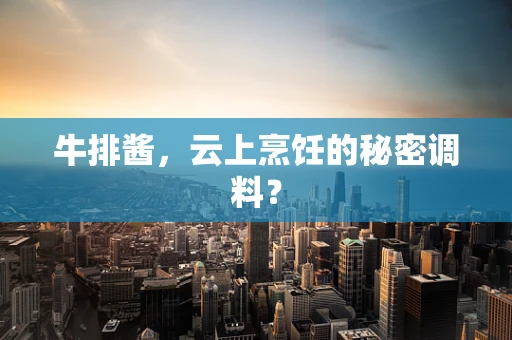 牛排酱，云上烹饪的秘密调料？
