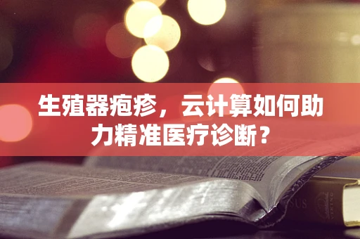 生殖器疱疹，云计算如何助力精准医疗诊断？