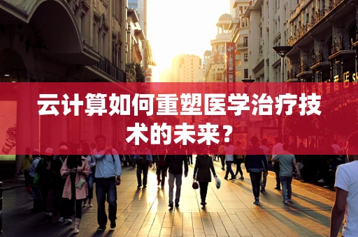 云计算如何重塑医学治疗技术的未来？