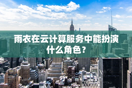 雨衣在云计算服务中能扮演什么角色？