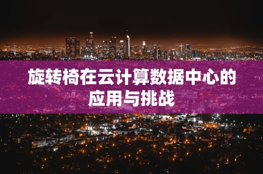 旋转椅在云计算数据中心的应用与挑战
