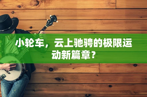 小轮车，云上驰骋的极限运动新篇章？