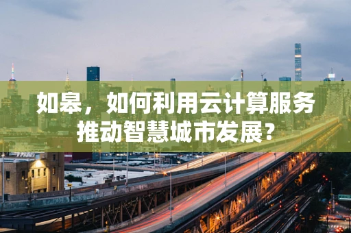 如皋，如何利用云计算服务推动智慧城市发展？