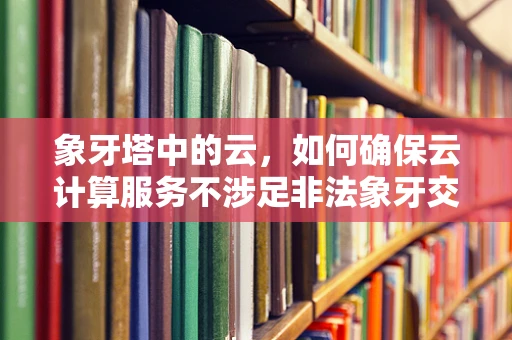 象牙塔中的云，如何确保云计算服务不涉足非法象牙交易？
