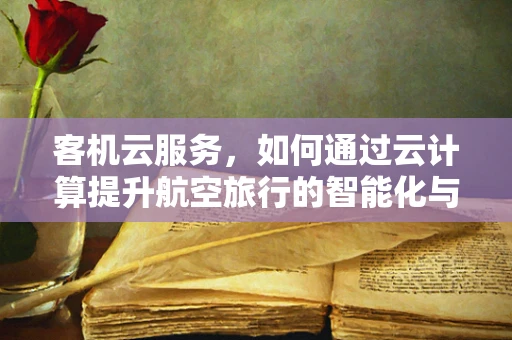 客机云服务，如何通过云计算提升航空旅行的智能化与效率？