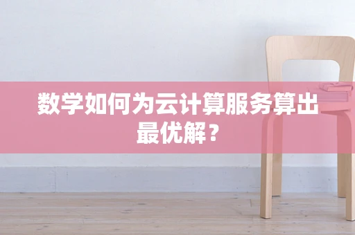 数学如何为云计算服务算出最优解？