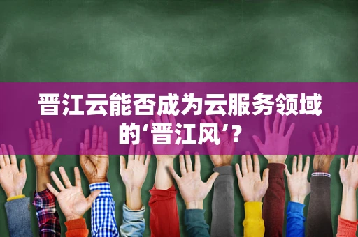 晋江云能否成为云服务领域的‘晋江风’？