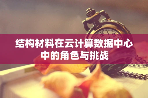 结构材料在云计算数据中心中的角色与挑战