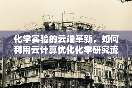 化学实验的云端革新，如何利用云计算优化化学研究流程？