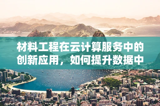 材料工程在云计算服务中的创新应用，如何提升数据中心能效？
