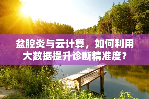 盆腔炎与云计算，如何利用大数据提升诊断精准度？