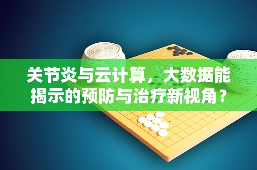 关节炎与云计算，大数据能揭示的预防与治疗新视角？