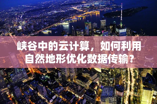 峡谷中的云计算，如何利用自然地形优化数据传输？