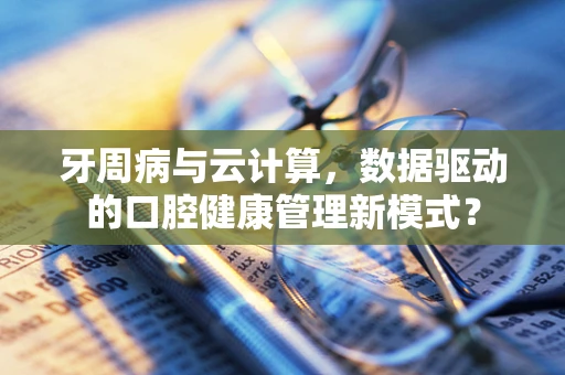 牙周病与云计算，数据驱动的口腔健康管理新模式？