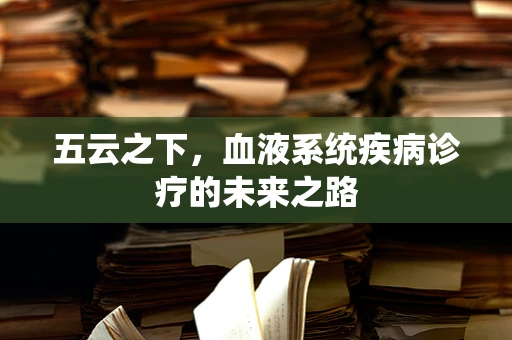 五云之下，血液系统疾病诊疗的未来之路