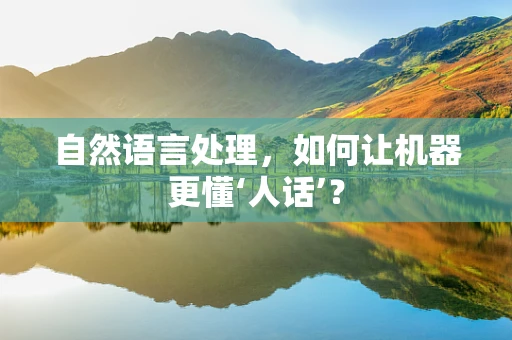 自然语言处理，如何让机器更懂‘人话’？
