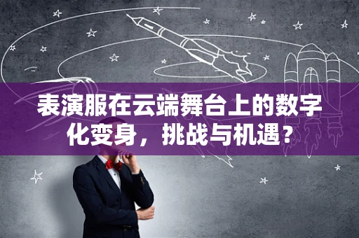 表演服在云端舞台上的数字化变身，挑战与机遇？